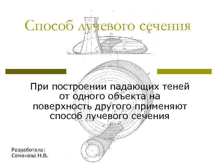 Способ лучевого сечения При построении падающих теней от одного объекта на поверхность другого применяют