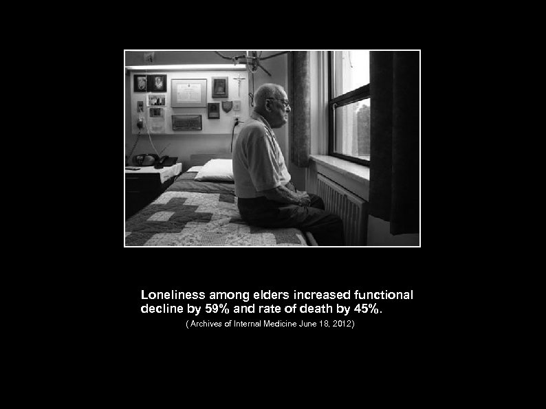 Loneliness among elders increased functional decline by 59% and rate of death by 45%.