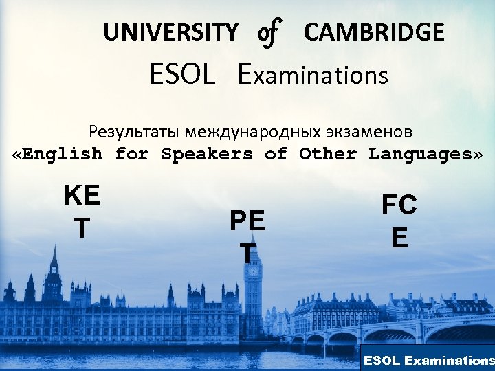 UNIVERSITY of CAMBRIDGE ESOL Examinations Результаты международных экзаменов «English for Speakers of Other Languages»