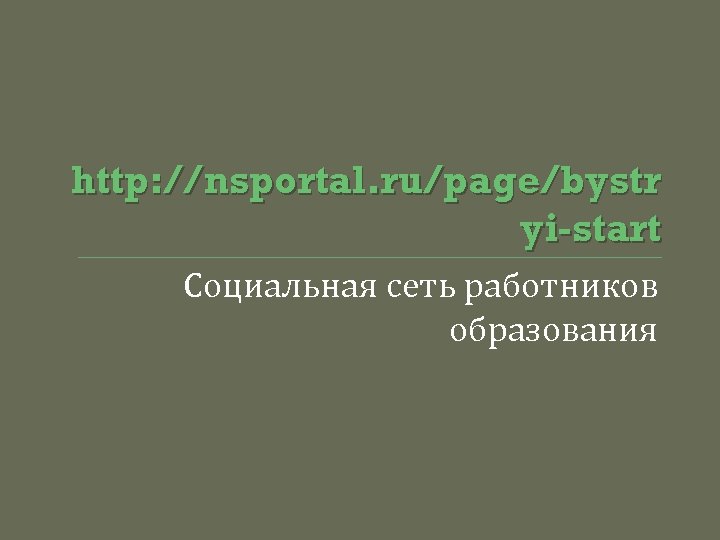 http: //nsportal. ru/page/bystr yi-start Социальная сеть работников образования 