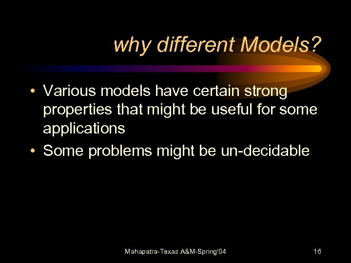why different Models? • Various models have certain strong properties that might be useful