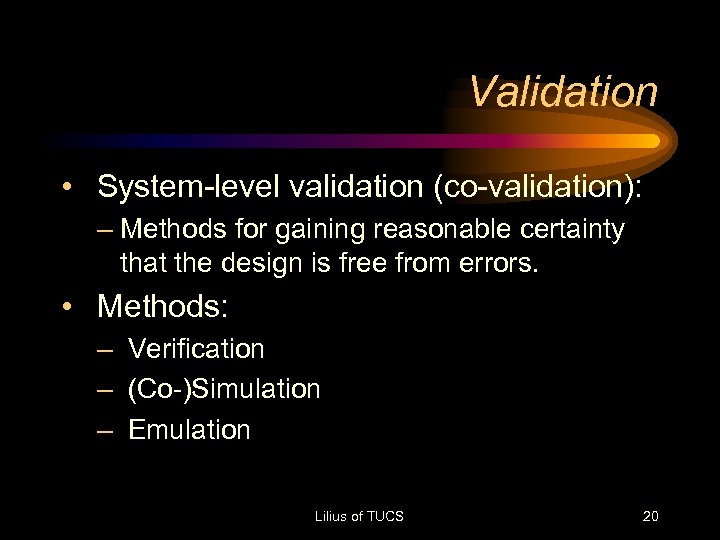 Validation • System-level validation (co-validation): – Methods for gaining reasonable certainty that the design