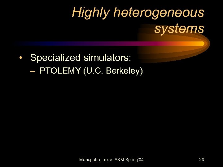 Highly heterogeneous systems • Specialized simulators: – PTOLEMY (U. C. Berkeley) Mahapatra-Texas A&M-Spring'04 23