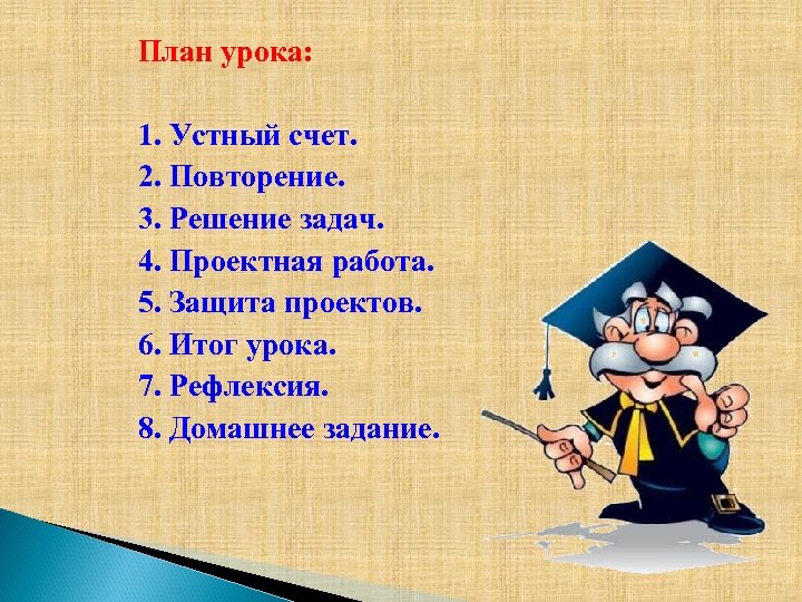 План урока: 1. Устный счет. 2. Повторение. 3. Решение задач. 4. Проектная работа. 5.