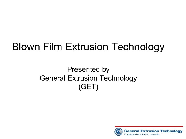 Blown Film Extrusion Technology Presented by General Extrusion Technology (GET) 