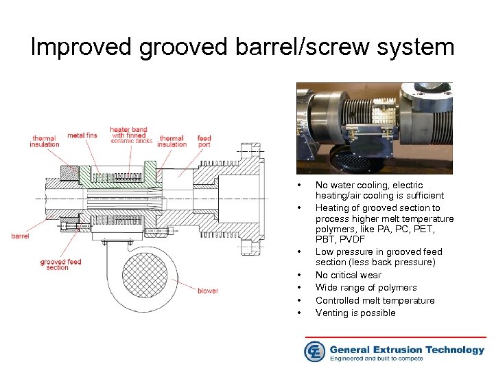 Improved grooved barrel/screw system • • No water cooling, electric heating/air cooling is sufficient