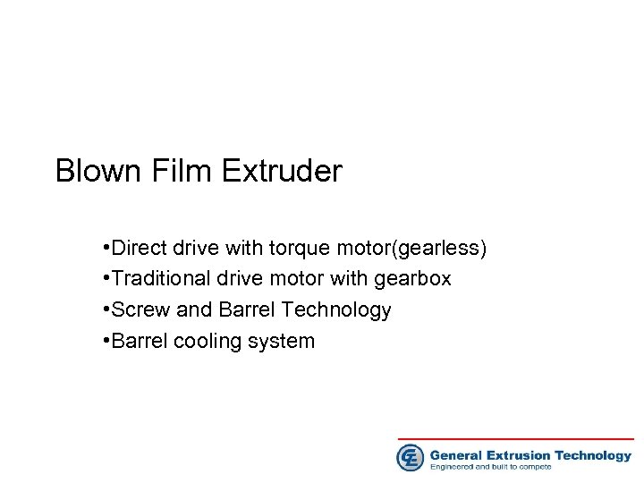 Blown Film Extruder • Direct drive with torque motor(gearless) • Traditional drive motor with