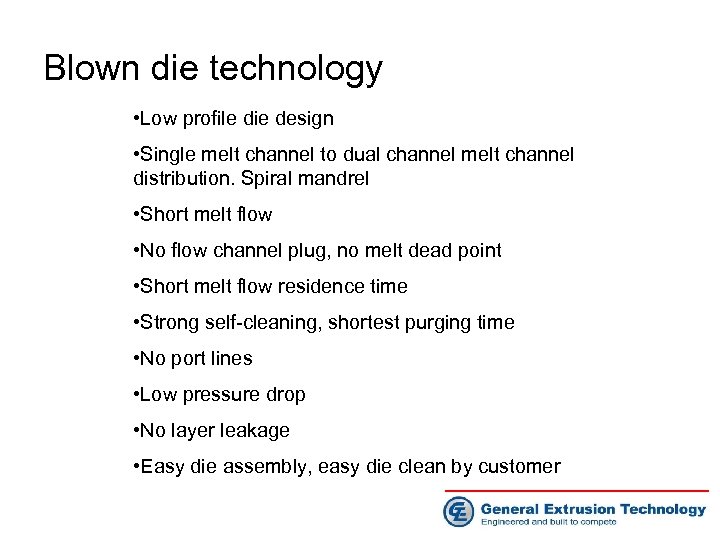 Blown die technology • Low profile die design • Single melt channel to dual