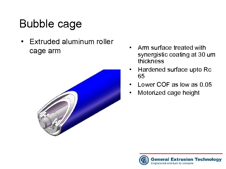 Bubble cage • Extruded aluminum roller cage arm • Arm surface treated with synergistic