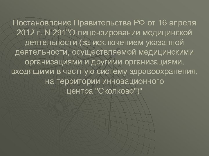 Постановление Правительства РФ от 16 апреля 2012 г. N 291"О лицензировании медицинской деятельности (за