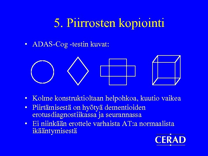 5. Piirrosten kopiointi • ADAS-Cog -testin kuvat: • Kolme konstruktioltaan helpohkoa, kuutio vaikea •