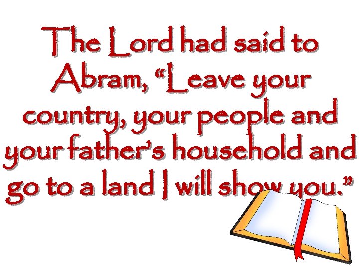 The Lord had said to Abram, “Leave your country, your people and your father’s