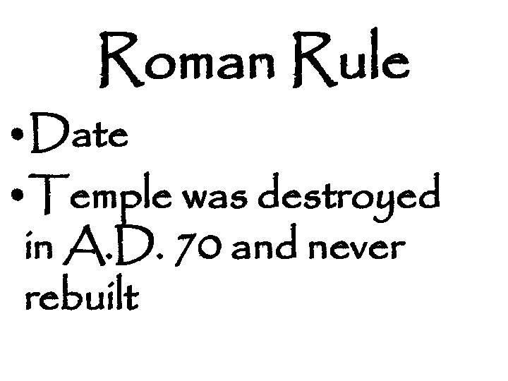Roman Rule • Date • Temple was destroyed in A. D. 70 and never