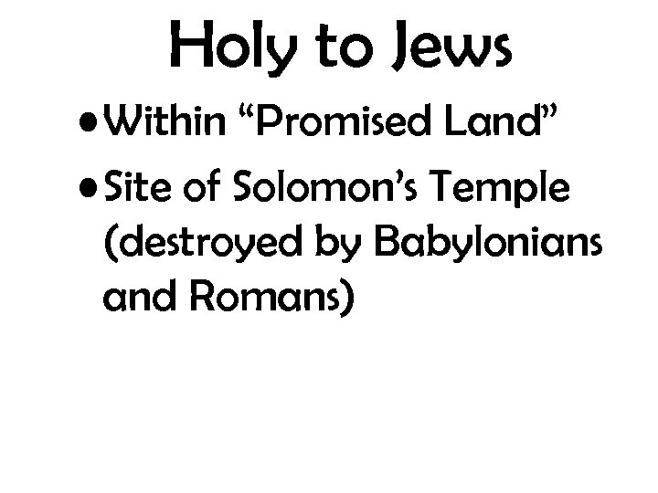 Holy to Jews • Within “Promised Land” • Site of Solomon’s Temple (destroyed by