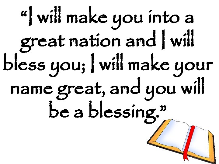 “I will make you into a great nation and I will bless you; I