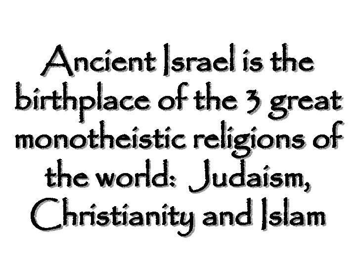 Ancient Israel is the birthplace of the 3 great monotheistic religions of the world: