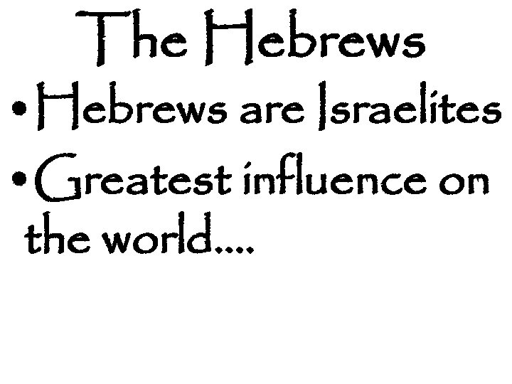 The Hebrews • Hebrews are Israelites • Greatest influence on the world…. 