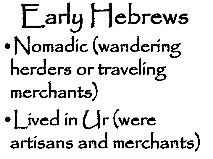 Early Hebrews • Nomadic (wandering herders or traveling merchants) • Lived in Ur (were