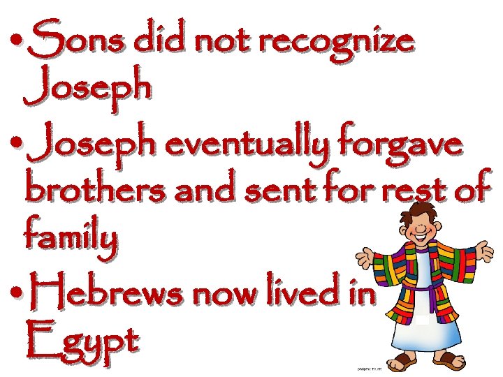  • Sons did not recognize Joseph • Joseph eventually forgave brothers and sent