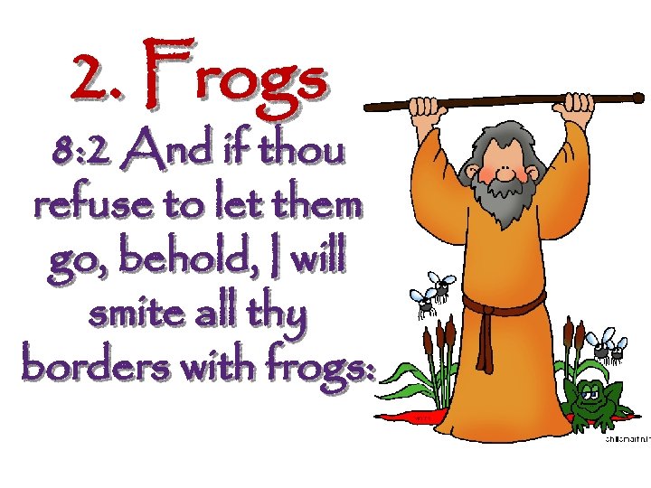 2. Frogs 8: 2 And if thou refuse to let them go, behold, I