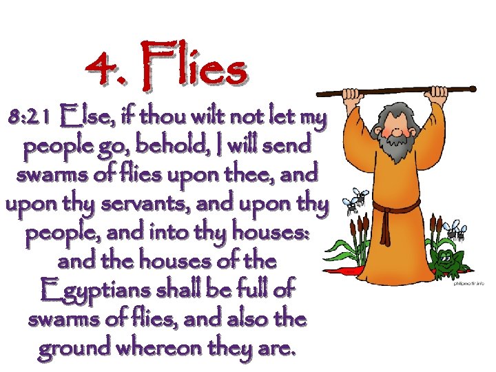 4. Flies 8: 21 Else, if thou wilt not let my people go, behold,