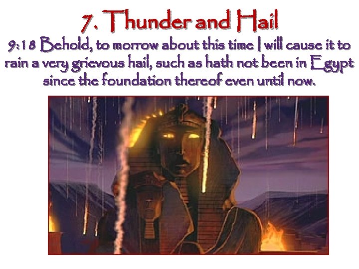 7. Thunder and Hail 9: 18 Behold, to morrow about this time I will