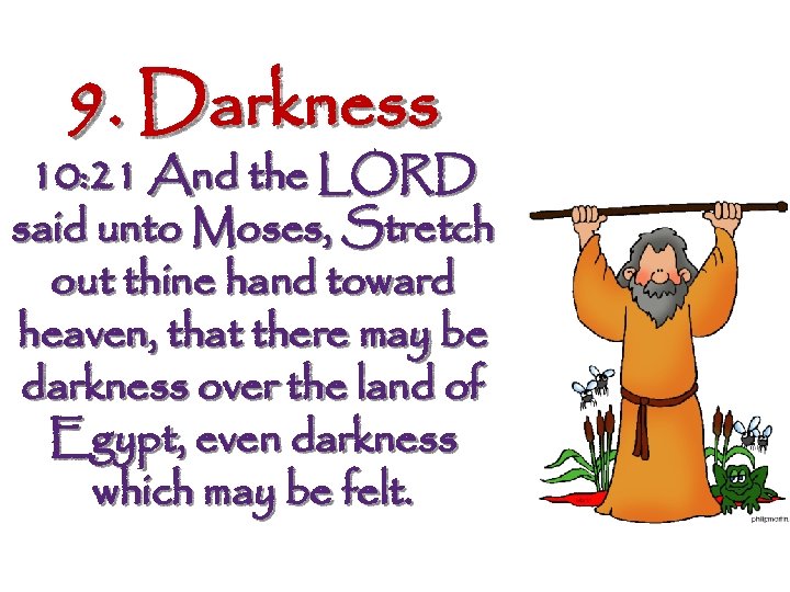 9. Darkness 10: 21 And the LORD said unto Moses, Stretch out thine hand