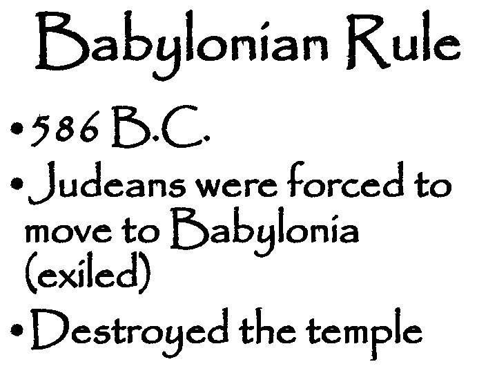 Babylonian Rule • 586 B. C. • Judeans were forced to move to Babylonia