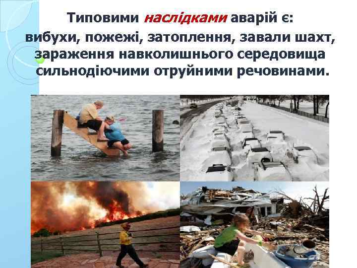 Типовими наслідками аварій є: вибухи, пожежі, затоплення, завали шахт, зараження навколишнього середовища сильнодіючими отруйними