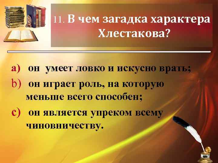 11. В чем загадка характера Хлестакова? a) он умеет ловко и искусно врать; b)