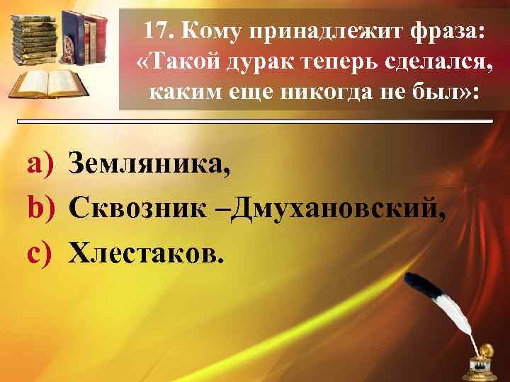 17. Кому принадлежит фраза: «Такой дурак теперь сделался, каким еще никогда не был» :