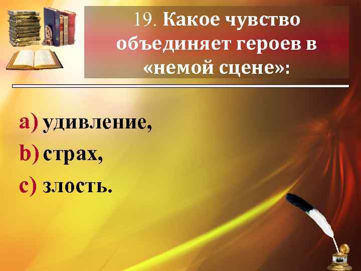 19. Какое чувство объединяет героев в «немой сцене» : a) удивление, b) страх, c)