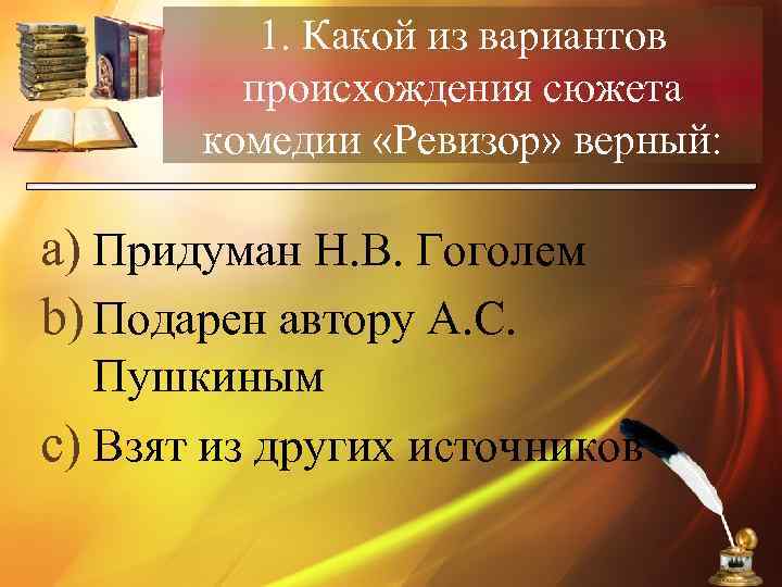 1. Какой из вариантов происхождения сюжета комедии «Ревизор» верный: a) Придуман Н. В. Гоголем
