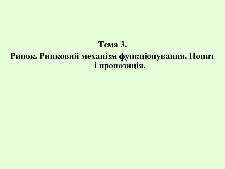 Тема 3. Ринок. Ринковий механізм функціонування. Попит і пропозиція. 