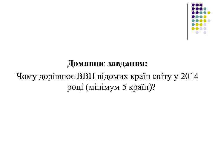 Домашнє завдання: Чому дорівнює ВВП відомих країн світу у 2014 році (мінімум 5 країн)?