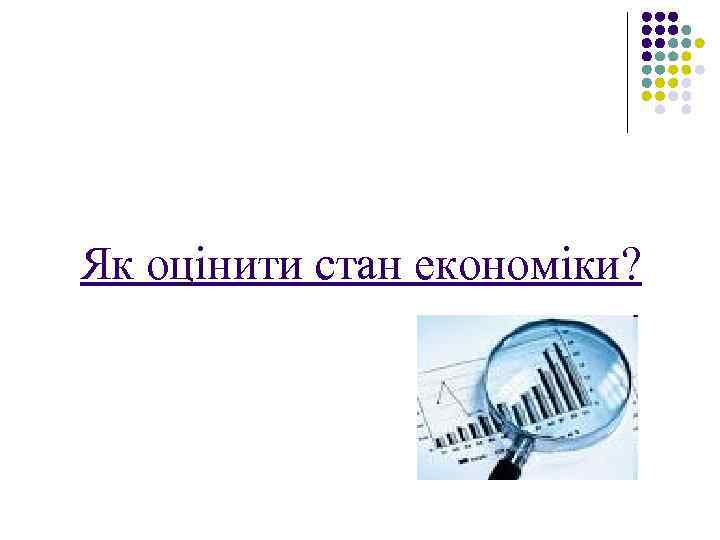 Як оцінити стан економіки? 