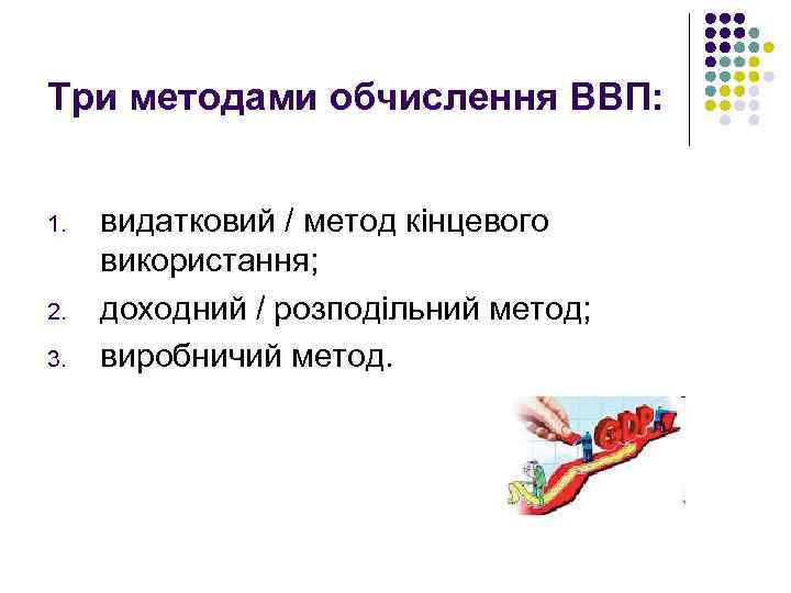 Три методами обчислення ВВП: 1. 2. 3. видатковий / метод кінцевого використання; доходний /