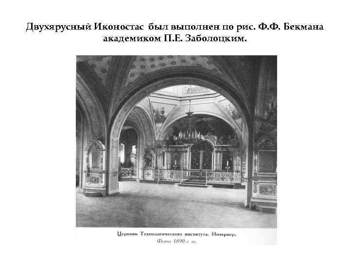Двухярусный Иконостас был выполнен по рис. Ф. Ф. Бекмана академиком П. Е. Заболоцким. 