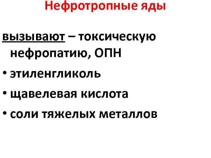 Нефротропные яды вызывают – токсическую нефропатию, ОПН • этиленгликоль • щавелевая кислота • соли