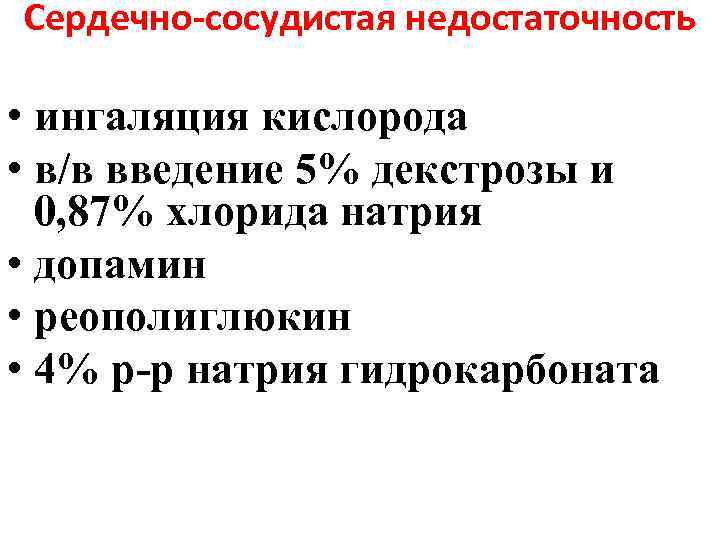 Сердечно-сосудистая недостаточность • ингаляция кислорода • в/в введение 5% декстрозы и 0, 87% хлорида
