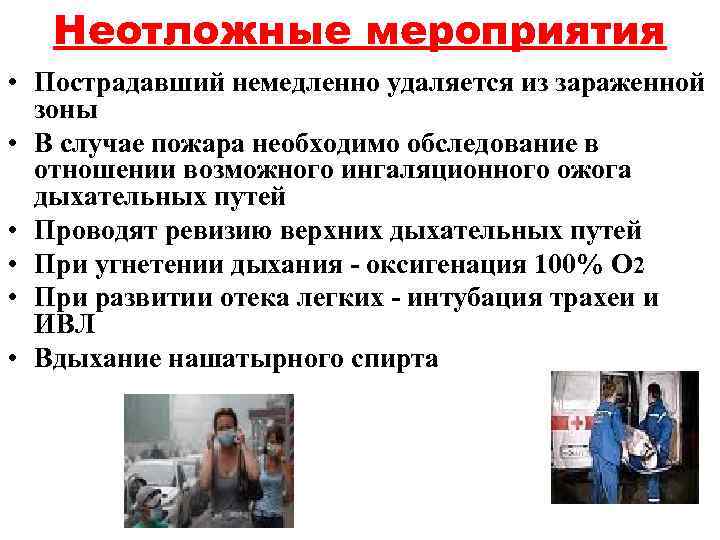 Неотложные мероприятия • Пострадавший немедленно удаляется из зараженной зоны • В случае пожара необходимо