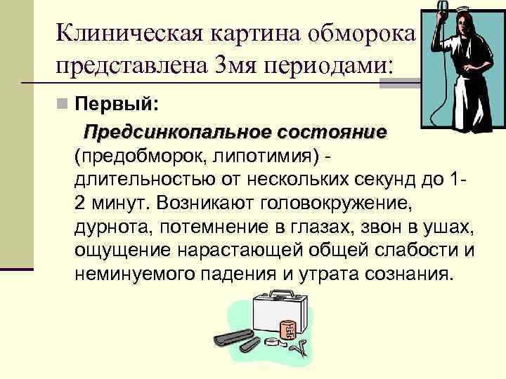 Клиническая картина обморока представлена 3 мя периодами: n Первый: Предсинкопальное состояние (предобморок, липотимия) длительностью