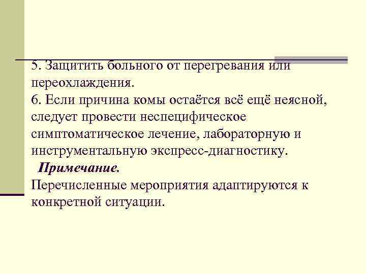 5. Защитить больного от перегревания или переохлаждения. 6. Если причина комы остаётся всё ещё