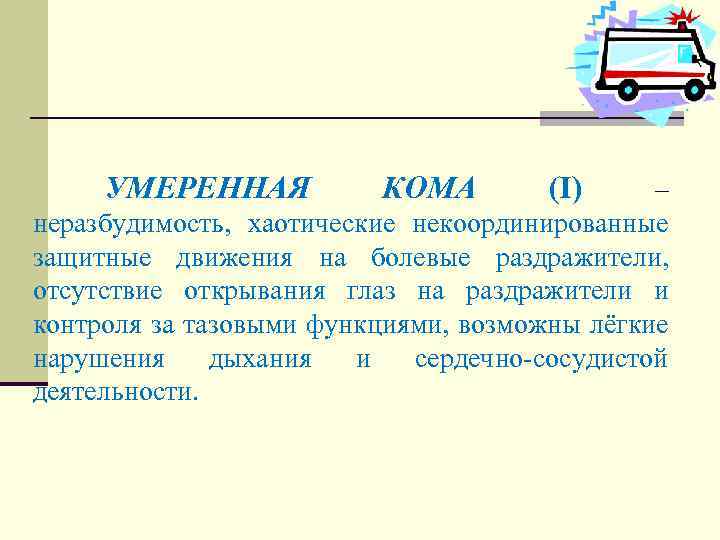 УМЕРЕННАЯ КОМА (I) – неразбудимость, хаотические некоординированные защитные движения на болевые раздражители, отсутствие открывания