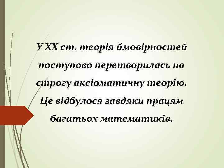 У ХХ ст. теорія ймовірностей поступово перетворилась на строгу аксіоматичну теорію. Це відбулося завдяки