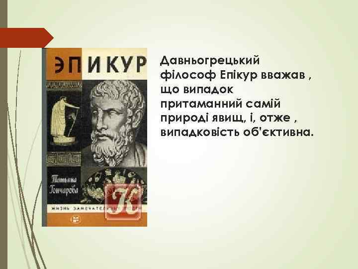 Давньогрецький філософ Епікур вважав , що випадок притаманний самій природі явищ, і, отже ,