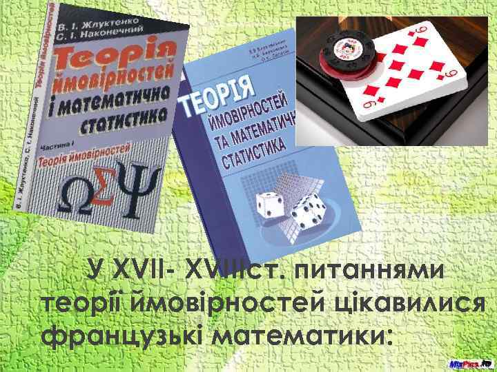 У ХVII- XVIIIст. питаннями теорії ймовірностей цікавилися французькі математики: 