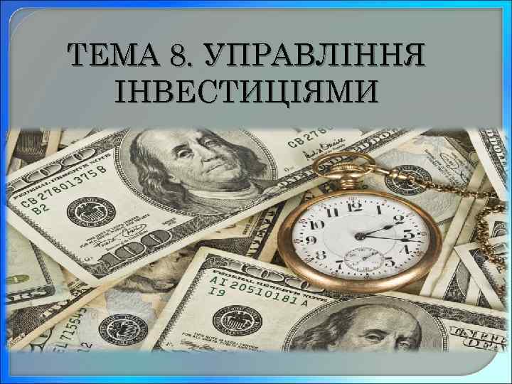 ТЕМА 8. УПРАВЛІННЯ ІНВЕСТИЦІЯМИ 