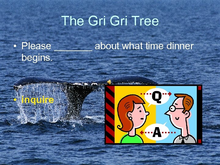 The Gri Tree • Please _______ about what time dinner begins. • inquire 