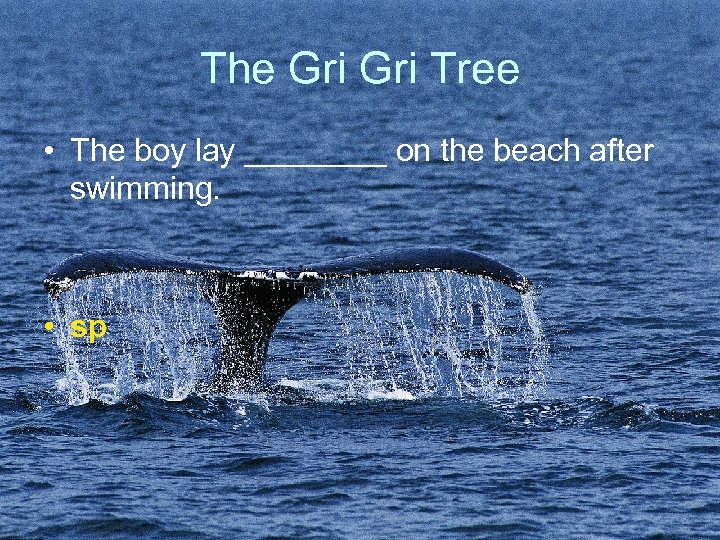 The Gri Tree • The boy lay ____ on the beach after swimming. •